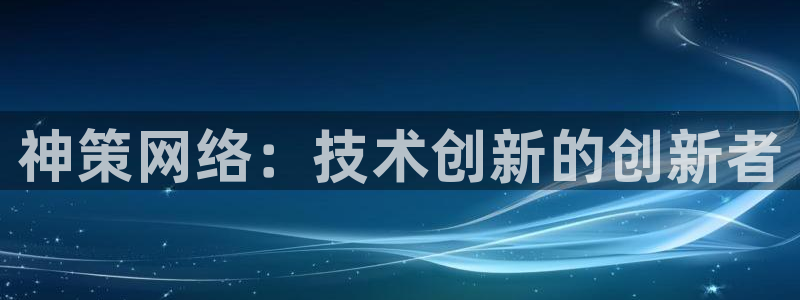 神策网络：技术创新的创新者
